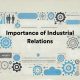 Importance of Industrial Relations: Role in Workplace & Growth