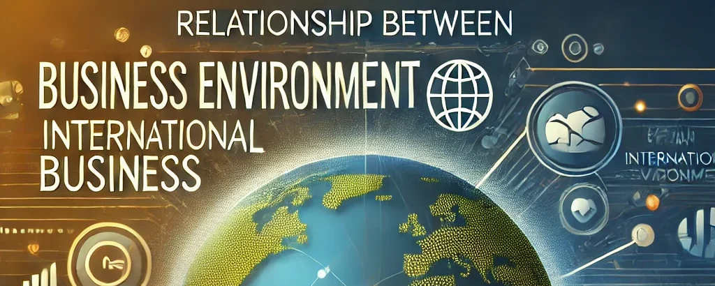 Relationship Between Business Environment and International Business